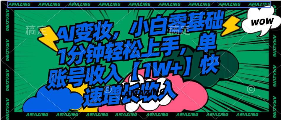 AI变妆，小白零基础1分钟轻松上手，单账号收入【1W+】快速增长收入娅氪网创资源-网创项目资源站-副业项目-创业项目-搞钱项目娅氪网创资源