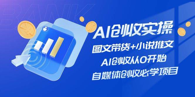 AI创收实操—图文带货+小说推文，AI创收从0开始，自媒体创收必学项目娅氪网创资源-网创项目资源站-副业项目-创业项目-搞钱项目娅氪网创资源