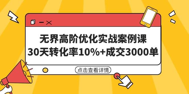 无界高阶优化实战案例课，30天转化率10%+成交3000单（8节课）娅氪网创资源-网创项目资源站-副业项目-创业项目-搞钱项目娅氪网创资源