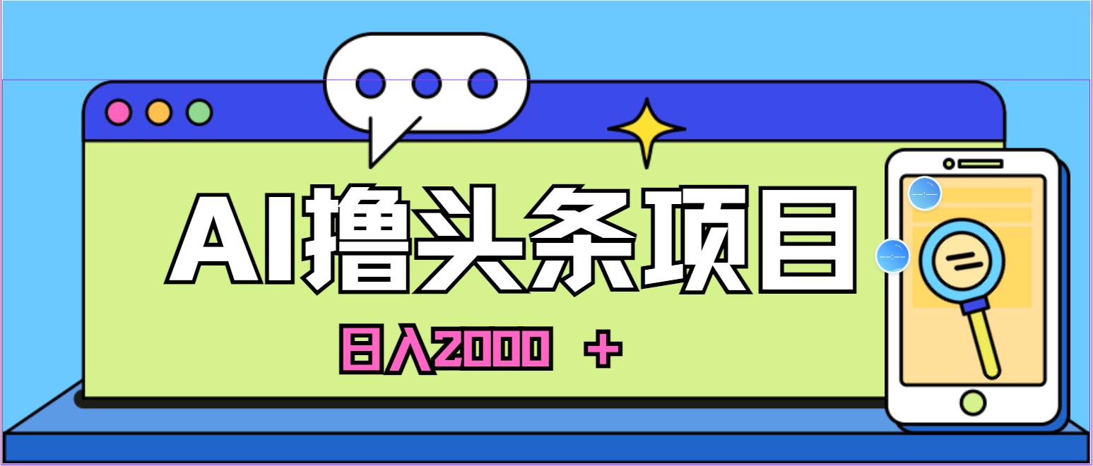 蓝海项目，AI撸头条，当天起号，第二天见收益，小白可做，日入2000＋的…娅氪网创资源-网创项目资源站-副业项目-创业项目-搞钱项目娅氪网创资源