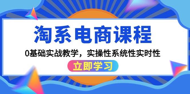 淘系电商课程，0基础实战教学，实操性系统性实时性（15节课）娅氪网创资源-网创项目资源站-副业项目-创业项目-搞钱项目娅氪网创资源