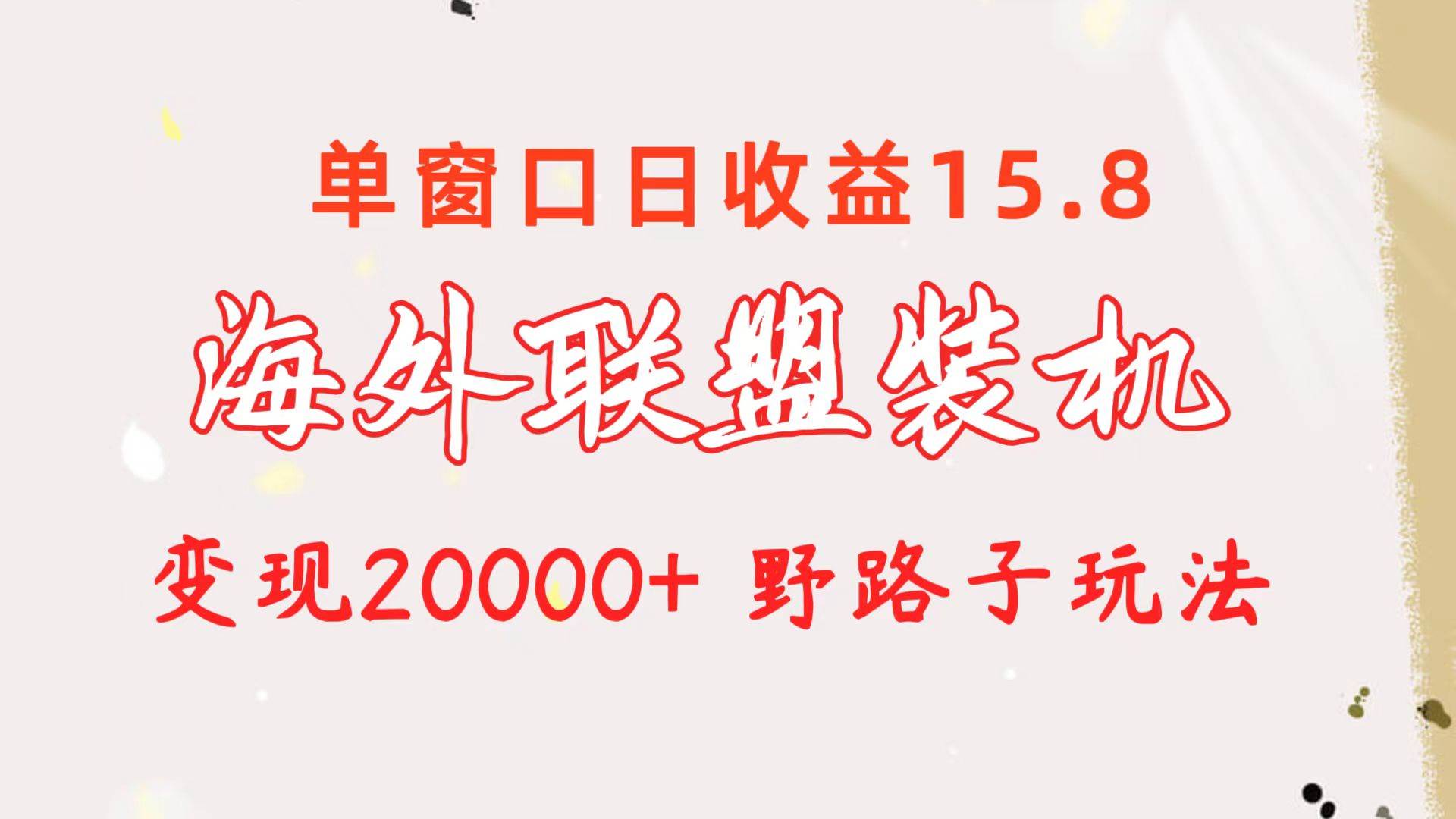 海外联盟装机 单窗口日收益15.8  变现20000+ 野路子玩法娅氪网创资源-网创项目资源站-副业项目-创业项目-搞钱项目娅氪网创资源