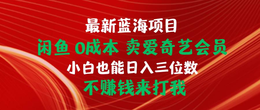 最新蓝海项目 闲鱼0成本 卖爱奇艺会员 小白也能入三位数 不赚钱来打我娅氪网创资源-网创项目资源站-副业项目-创业项目-搞钱项目娅氪网创资源