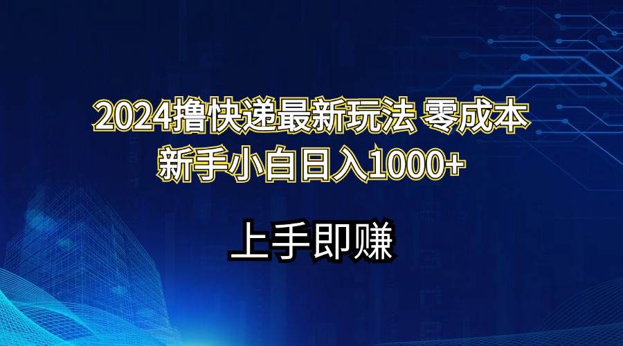2024撸快递最新玩法零成本新手小白日入1000+娅氪网创资源-网创项目资源站-副业项目-创业项目-搞钱项目娅氪网创资源