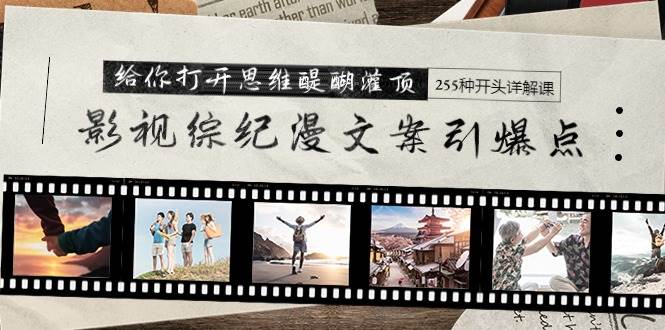 影视综纪漫文案引爆点，给你打开思维醍醐灌顶+255种开头详解课（26节）娅氪网创资源-网创项目资源站-副业项目-创业项目-搞钱项目娅氪网创资源