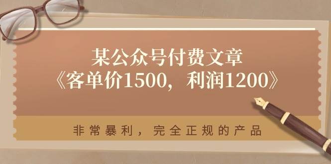 某付费文章《客单价1500,利润1200》非常暴利,完全正规的产品娅氪网创资源-网创项目资源站-副业项目-创业项目-搞钱项目娅氪网创资源