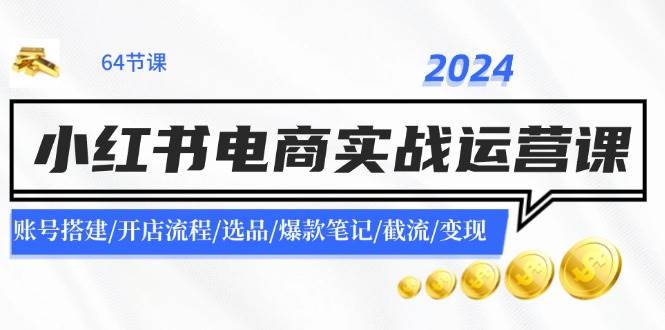 2024小红书电商实战运营课：账号搭建/开店流程/选品/爆款笔记/截流/变现娅氪网创资源-网创项目资源站-副业项目-创业项目-搞钱项目娅氪网创资源