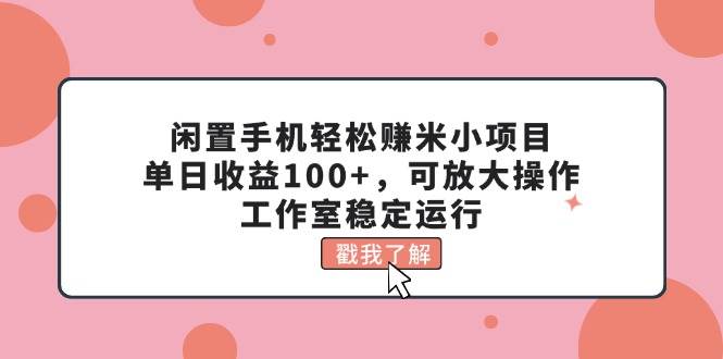 闲置手机轻松赚米小项目,单日收益100+,可放大操作,工作室稳定运行娅氪网创资源-网创项目资源站-副业项目-创业项目-搞钱项目娅氪网创资源
