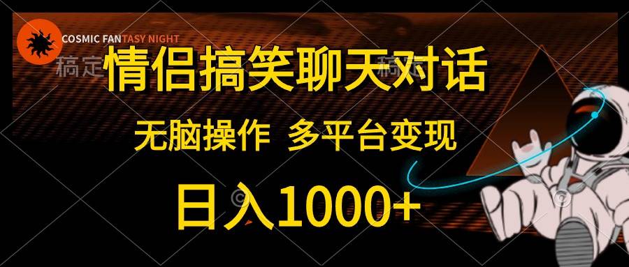 情侣搞笑聊天对话，日入1000+,无脑操作，多平台变现娅氪网创资源-网创项目资源站-副业项目-创业项目-搞钱项目娅氪网创资源