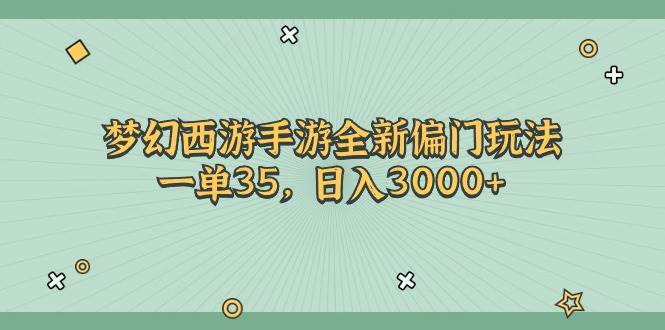 梦幻西游手游全新偏门玩法，一单35，日入3000+娅氪网创资源-网创项目资源站-副业项目-创业项目-搞钱项目娅氪网创资源