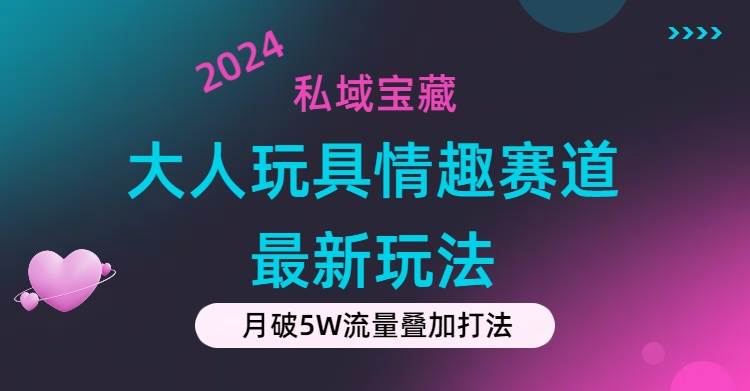 私域宝藏:大人玩具情趣赛道合规新玩法,零投入,私域超高流量成单率高娅氪网创资源-网创项目资源站-副业项目-创业项目-搞钱项目娅氪网创资源