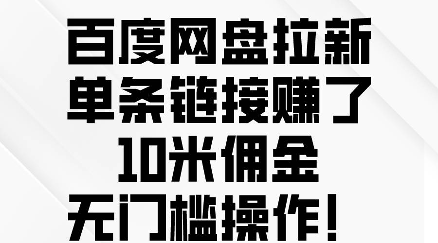 百度网盘拉新，单条链接赚了10米佣金，无门槛操作！娅氪网创资源-网创项目资源站-副业项目-创业项目-搞钱项目娅氪网创资源