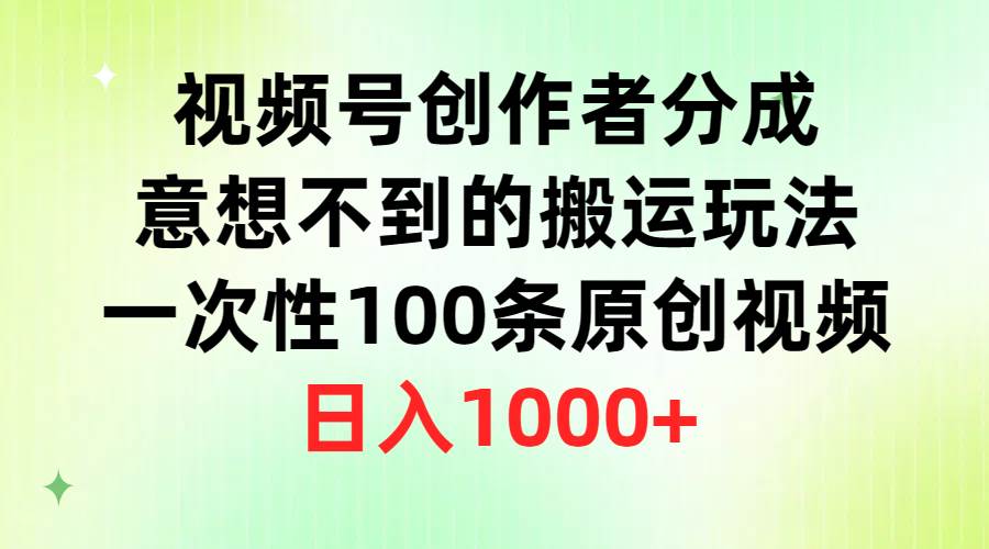 视频号创作者分成，意想不到的搬运玩法，一次性100条原创视频，日入1000+娅氪网创资源-网创项目资源站-副业项目-创业项目-搞钱项目娅氪网创资源