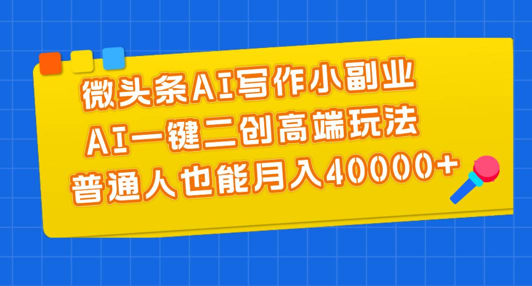 微头条AI写作小副业，AI一键二创高端玩法 普通人也能月入40000+娅氪网创资源-网创项目资源站-副业项目-创业项目-搞钱项目娅氪网创资源