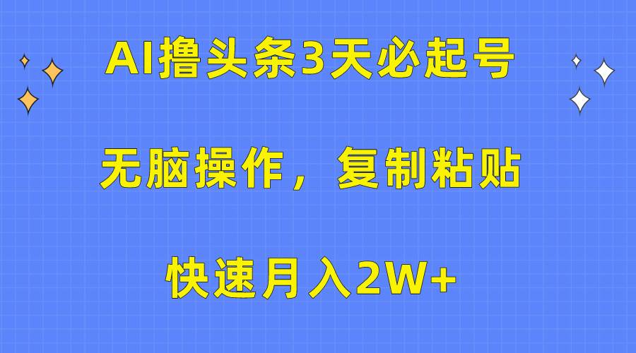 AI撸头条3天必起号，无脑操作3分钟1条，复制粘贴快速月入2W+娅氪网创资源-网创项目资源站-副业项目-创业项目-搞钱项目娅氪网创资源