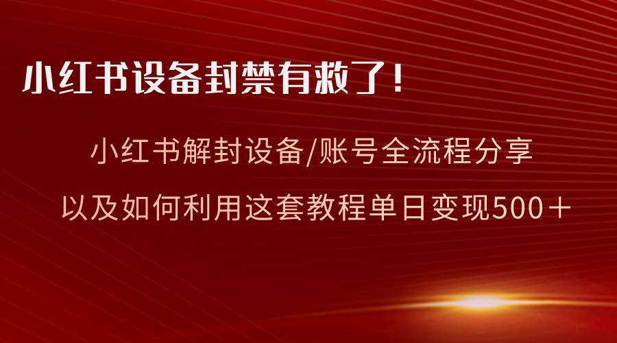 小红书设备及账号解封全流程分享，亲测有效，以及如何利用教程变现娅氪网创资源-网创项目资源站-副业项目-创业项目-搞钱项目娅氪网创资源
