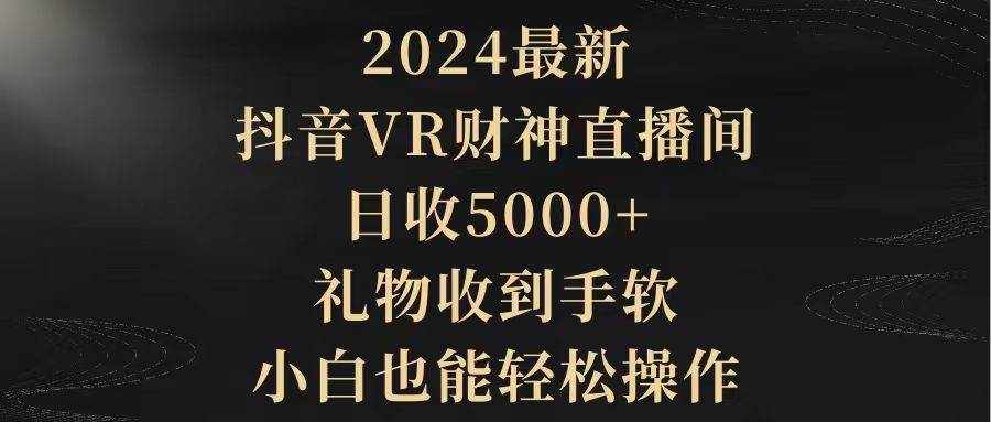 2024最新，抖音VR财神直播间，日收5000+，礼物收到手软，小白也能轻松操作娅氪网创资源-网创项目资源站-副业项目-创业项目-搞钱项目娅氪网创资源
