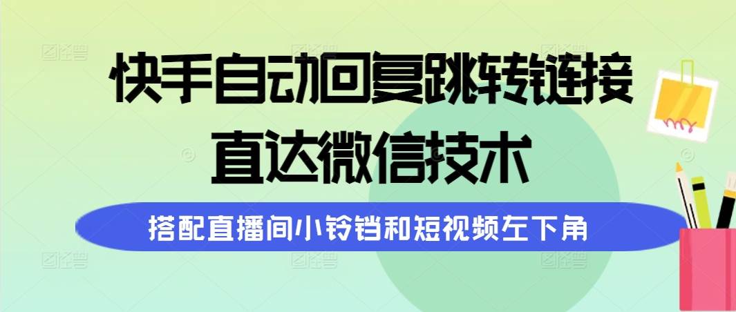 快手自动回复跳转链接，直达微信技术，搭配直播间小铃铛和短视频左下角娅氪网创资源-网创项目资源站-副业项目-创业项目-搞钱项目娅氪网创资源