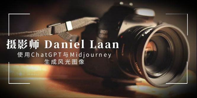 摄影师 Daniel Laan 使用ChatGPT与Midjourney生成风光图像-中英字幕娅氪网创资源-网创项目资源站-副业项目-创业项目-搞钱项目娅氪网创资源