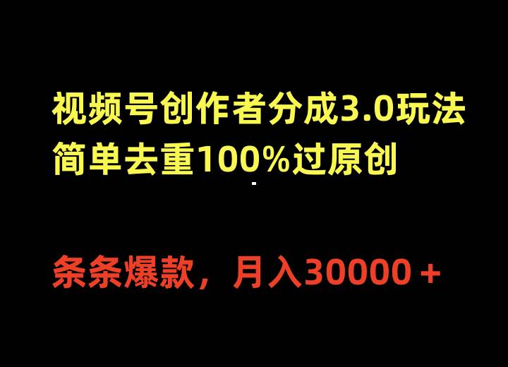 视频号创作者分成3.0玩法，简单去重100%过原创，条条爆款，月入30000＋娅氪网创资源-网创项目资源站-副业项目-创业项目-搞钱项目娅氪网创资源