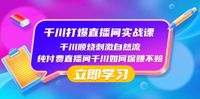 千川-打爆直播间实战课：千川顺烧刺激自然流 纯付费直播间千川如何保赚不赔娅氪网创资源-网创项目资源站-副业项目-创业项目-搞钱项目娅氪网创资源