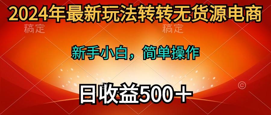 2024年最新玩法转转无货源电商，新手小白 简单操作，长期稳定 日收入500＋娅氪网创资源-网创项目资源站-副业项目-创业项目-搞钱项目娅氪网创资源