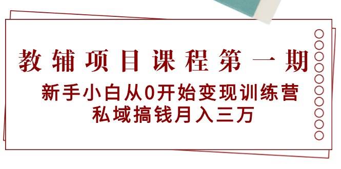 教辅项目课程第一期:新手小白从0开始变现训练营 私域搞钱月入三万娅氪网创资源-网创项目资源站-副业项目-创业项目-搞钱项目娅氪网创资源