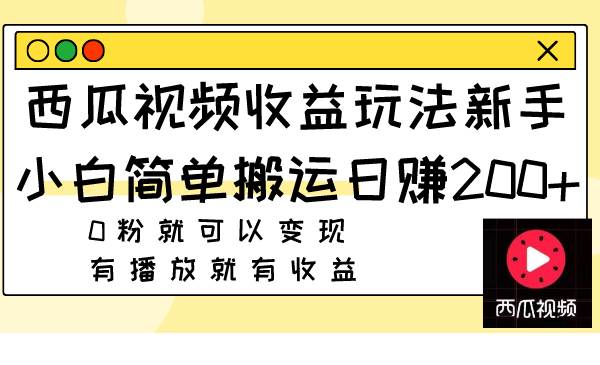 西瓜视频收益玩法，新手小白简单搬运日赚200+0粉就可以变现 有播放就有收益娅氪网创资源-网创项目资源站-副业项目-创业项目-搞钱项目娅氪网创资源