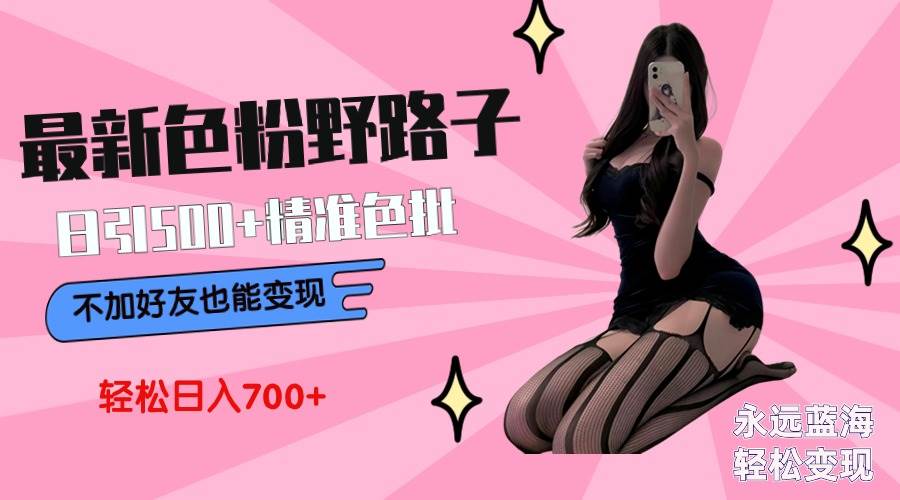 最新色粉变现野路子，日引500+老色批 可不加好友直接变现 小白轻松日入700+娅氪网创资源-网创项目资源站-副业项目-创业项目-搞钱项目娅氪网创资源