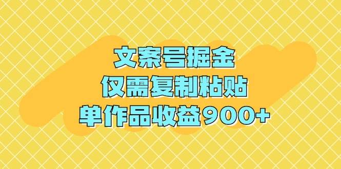 文案号掘金，仅需复制粘贴，单作品收益900+娅氪网创资源-网创项目资源站-副业项目-创业项目-搞钱项目娅氪网创资源