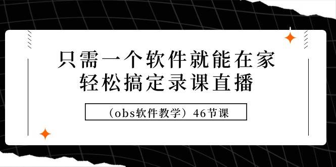 只需一个软件就能在家轻松搞定录课直播（obs软件教学）46节课娅氪网创资源-网创项目资源站-副业项目-创业项目-搞钱项目娅氪网创资源