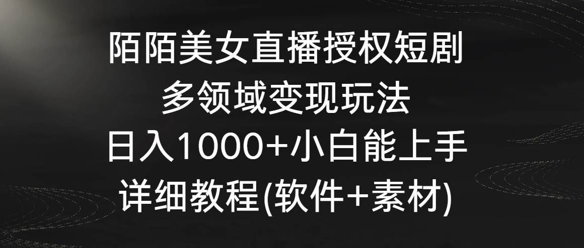 陌陌美女直播授权短剧，多领域变现玩法，日入1000+小白能上手，详细教程…娅氪网创资源-网创项目资源站-副业项目-创业项目-搞钱项目娅氪网创资源