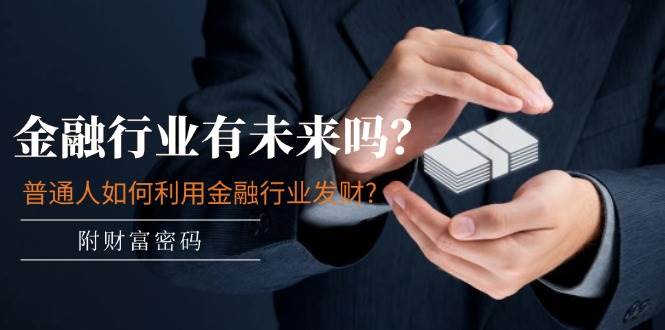 某付费文章：金融行业有未来吗？普通人如何利用金融行业发财?(附财富密码)娅氪网创资源-网创项目资源站-副业项目-创业项目-搞钱项目娅氪网创资源