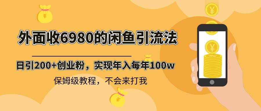 外面收费6980闲鱼引流法,日引200+创业粉,每天稳定2000+收益,保姆级教程娅氪网创资源-网创项目资源站-副业项目-创业项目-搞钱项目娅氪网创资源