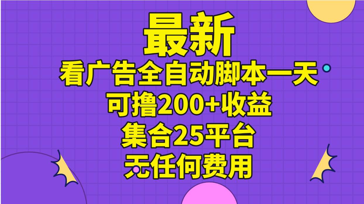 最新看广告全自动脚本一天可撸200+收益 。集合25平台 ，无任何费用娅氪网创资源-网创项目资源站-副业项目-创业项目-搞钱项目娅氪网创资源