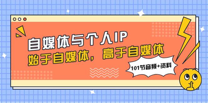 自媒体与个人IP，始于自媒体，高于自媒体（101节音频+资料）娅氪网创资源-网创项目资源站-副业项目-创业项目-搞钱项目娅氪网创资源