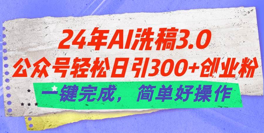 24年Ai洗稿3.0，公众号轻松日引300+创业粉，一键完成，简单好操作娅氪网创资源-网创项目资源站-副业项目-创业项目-搞钱项目娅氪网创资源
