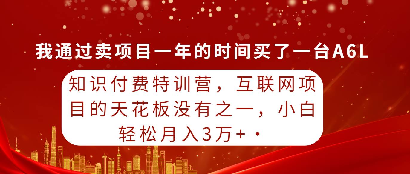 知识付费特训营，互联网项目的天花板，没有之一，小白轻轻松松月入三万+娅氪网创资源-网创项目资源站-副业项目-创业项目-搞钱项目娅氪网创资源