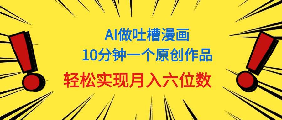 用AI做中式吐槽漫画，10分钟一个原创作品，轻松实现月入6位数娅氪网创资源-网创项目资源站-副业项目-创业项目-搞钱项目娅氪网创资源