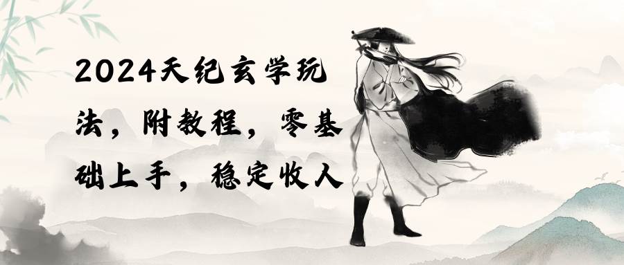 2024天纪玄学玩法，零基础上手，稳定收入（教程+工具）娅氪网创资源-网创项目资源站-副业项目-创业项目-搞钱项目娅氪网创资源