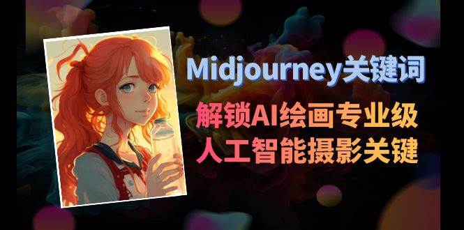 Midjourney关键词-解锁AI绘画专业级人工智能摄影关键词表娅氪网创资源-网创项目资源站-副业项目-创业项目-搞钱项目娅氪网创资源