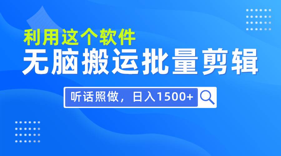 每天30分钟,0基础用软件无脑搬运批量剪辑,只需听话照做日入1500+网创吧-网创项目资源站-副业项目-创业项目-搞钱项目网创吧