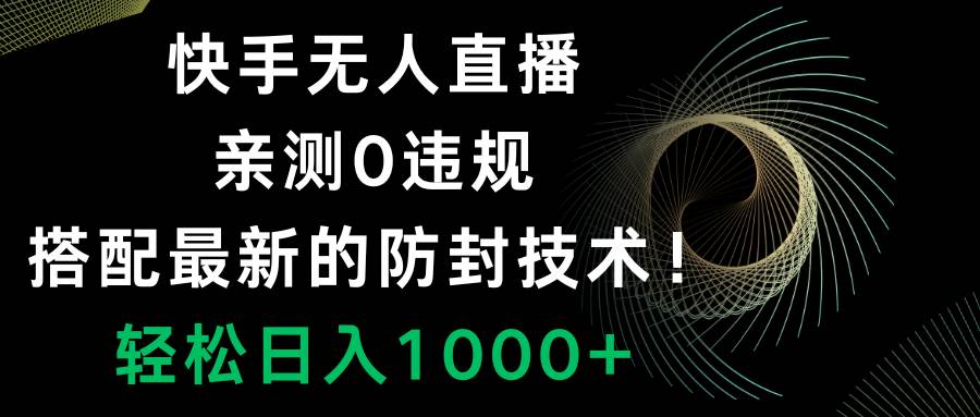 快手无人直播，0违规，搭配最新的防封技术！轻松日入1000+娅氪网创资源-网创项目资源站-副业项目-创业项目-搞钱项目娅氪网创资源