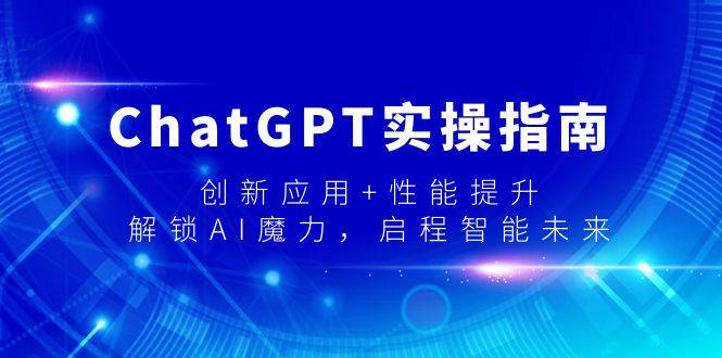 ChatGPT实操指南,创新应用+性能提升,解锁-AI魔力,启程智能未来娅氪网创资源-网创项目资源站-副业项目-创业项目-搞钱项目娅氪网创资源