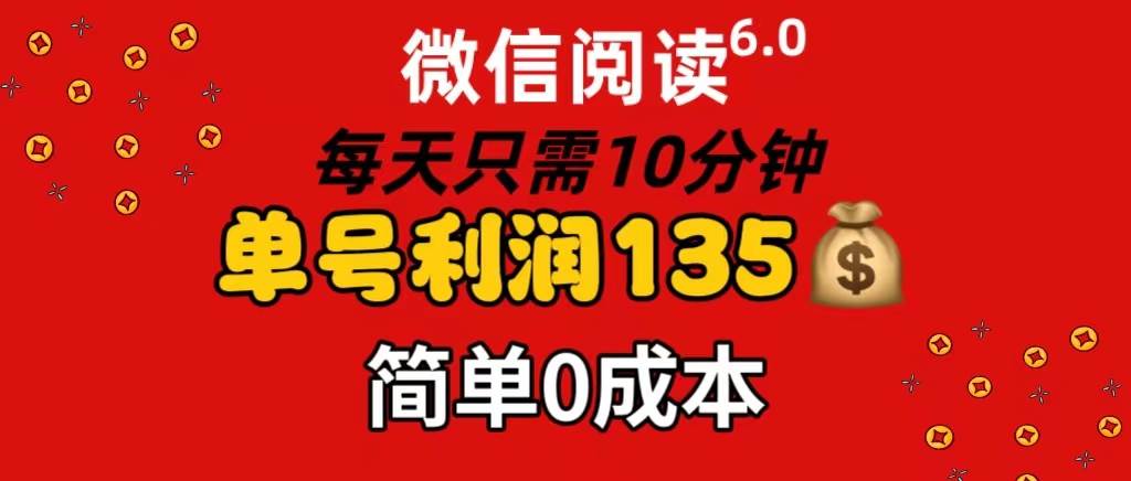 微信阅读6.0，每日10分钟，单号利润135，可批量放大操作，简单0成本娅氪网创资源-网创项目资源站-副业项目-创业项目-搞钱项目娅氪网创资源
