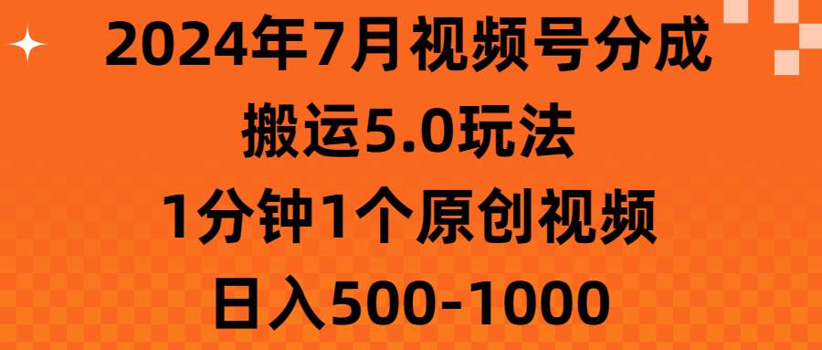 2024年7月视频号分成搬运5.0玩法，1分钟1个原创视频，日入500-1000娅氪网创资源-网创项目资源站-副业项目-创业项目-搞钱项目娅氪网创资源