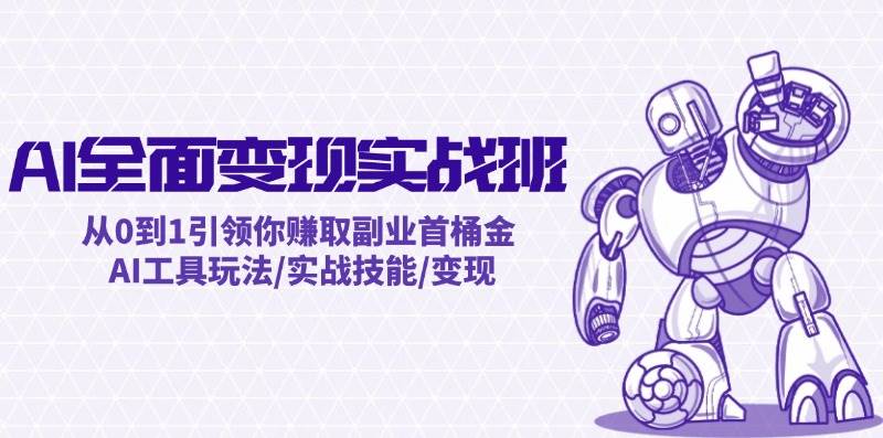 AI全面变现实操班：从0到1引领你赚取副业首桶金 AI工具玩法/实战技能/变现娅氪网创资源-网创项目资源站-副业项目-创业项目-搞钱项目娅氪网创资源