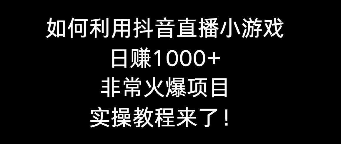 如何利用抖音直播小游戏日赚1000+，非常火爆项目，实操教程来了！娅氪网创资源-网创项目资源站-副业项目-创业项目-搞钱项目娅氪网创资源