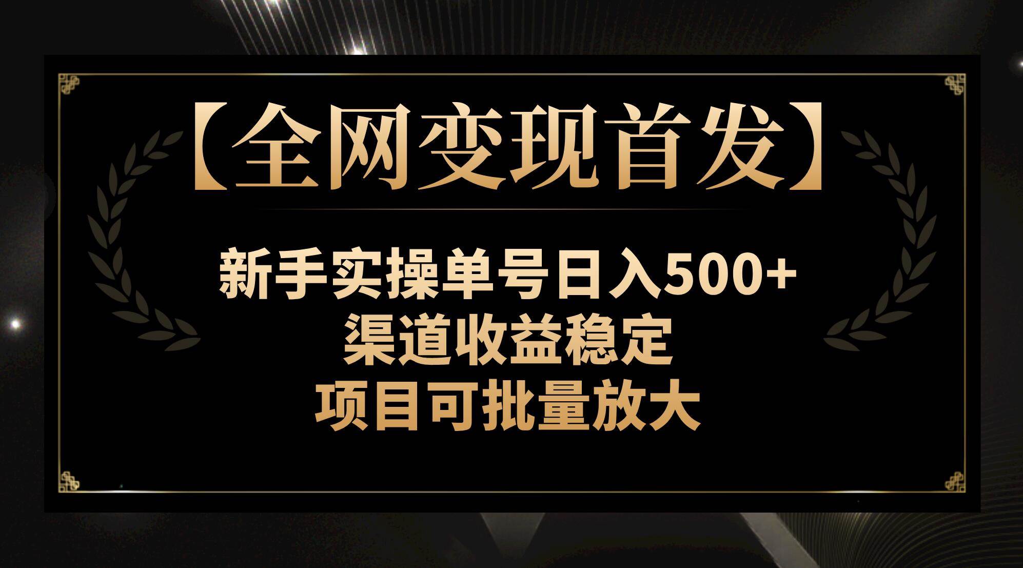 【全网变现首发】新手实操单号日入500+，渠道收益稳定，项目可批量放大娅氪网创资源-网创项目资源站-副业项目-创业项目-搞钱项目娅氪网创资源