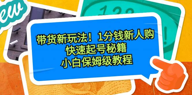 带货新玩法！1分钱新人购，快速起号秘籍！小白保姆级教程娅氪网创资源-网创项目资源站-副业项目-创业项目-搞钱项目娅氪网创资源